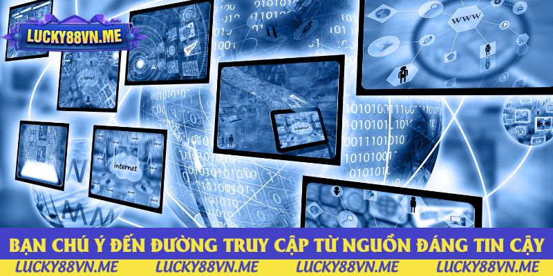 Bạn nên chú ý đến đường truy cập từ nguồn đáng tin cậy Bạn nên chú ý đến đường truy cập từ nguồn đáng tin cậy