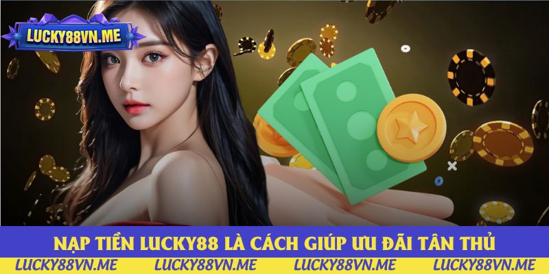Nạp tiền Lucky88 là cách giúp bạn nhận ưu đãi tân thủ Nạp tiền Lucky88 là cách giúp bạn nhận ưu đãi tân thủ