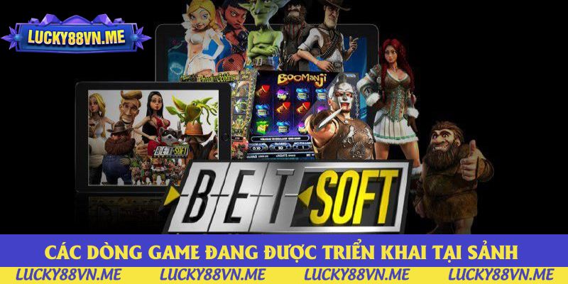 Các dòng game đang được triển khai tại sảnh Slot Games Betsoft