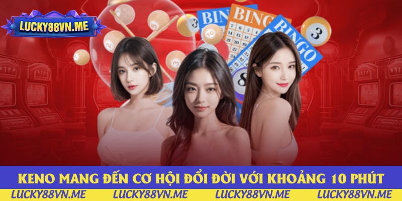 Keno mang đến cơ hội đổi đời với khoảng 10 phút tham gia Keno mang đến cơ hội đổi đời với khoảng 10 phút tham gia
